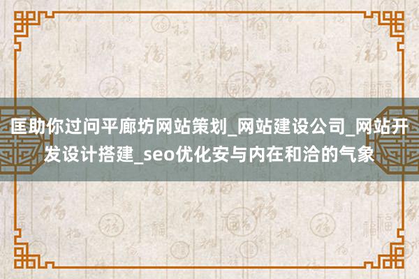 匡助你过问平廊坊网站策划_网站建设公司_网站开发设计搭建_seo优化安与内在和洽的气象