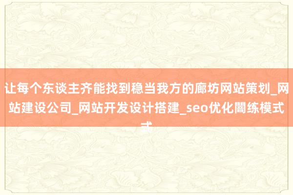 让每个东谈主齐能找到稳当我方的廊坊网站策划_网站建设公司_网站开发设计搭建_seo优化闇练模式