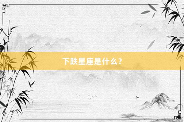 下跌星座是什么?